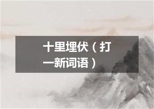 十里埋伏（打一新词语）