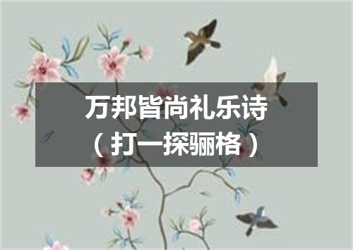 万邦皆尚礼乐诗（打一探骊格）