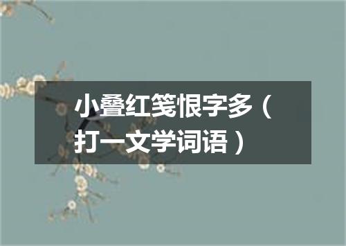 小叠红笺恨字多（打一文学词语）