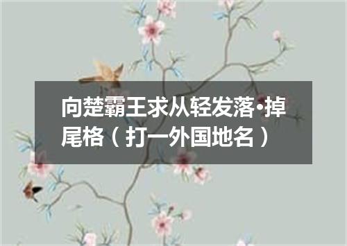 向楚霸王求从轻发落·掉尾格（打一外国地名）