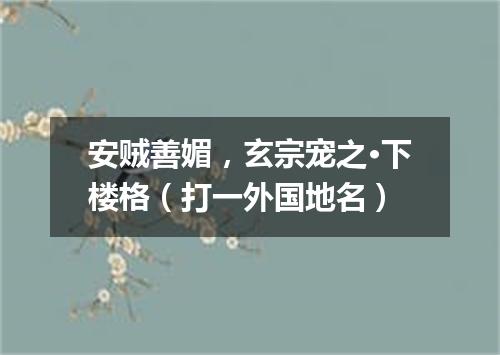 安贼善媚，玄宗宠之·下楼格（打一外国地名）