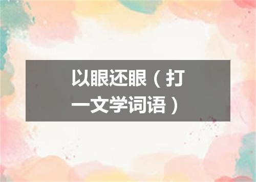 以眼还眼（打一文学词语）