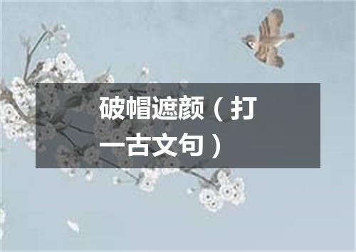 破帽遮颜（打一古文句）