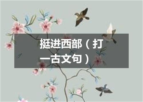 挺进西部（打一古文句）