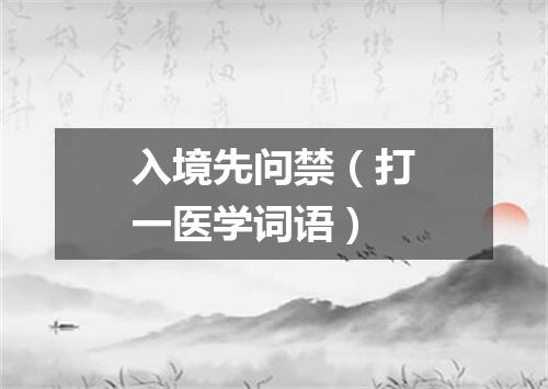 入境先问禁（打一医学词语）