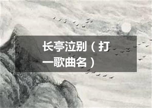 长亭泣别（打一歌曲名）