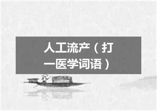 人工流产（打一医学词语）