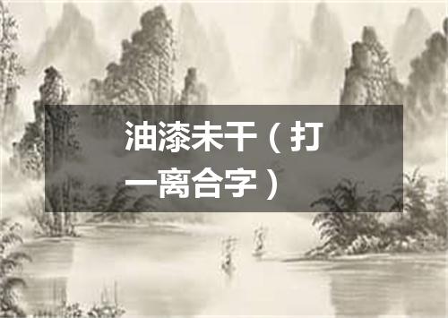 油漆未干（打一离合字）