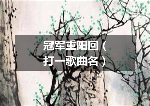 冠军重阳回（打一歌曲名）