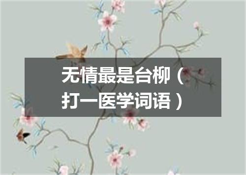 无情最是台柳（打一医学词语）