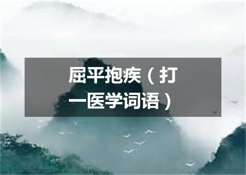 屈平抱疾（打一医学词语）