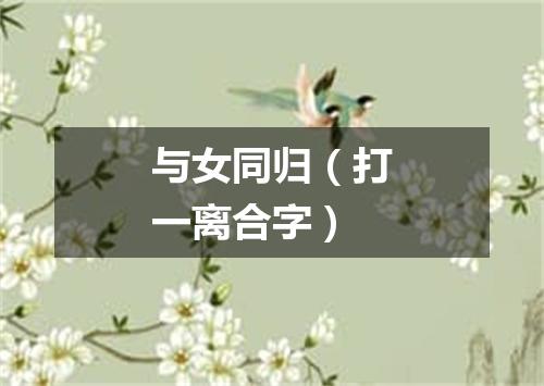 与女同归（打一离合字）