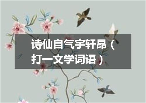 诗仙自气宇轩昂（打一文学词语）