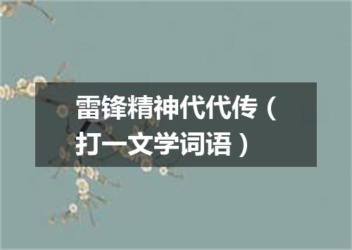 雷锋精神代代传（打一文学词语）