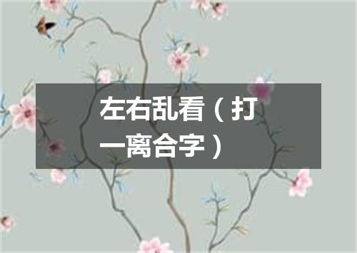 左右乱看（打一离合字）