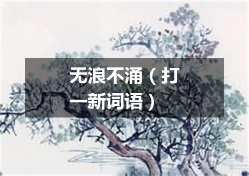 无浪不涌（打一新词语）