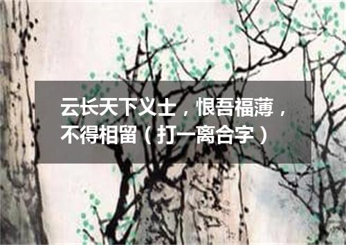 云长天下义士，恨吾福薄，不得相留（打一离合字）