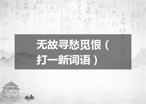 无故寻愁觅恨（打一新词语）