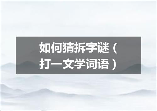 如何猜拆字谜（打一文学词语）