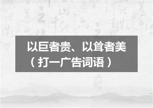 以巨者贵、以耸者美（打一广告词语）