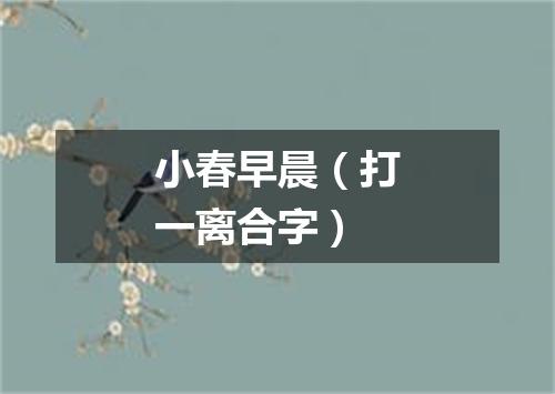 小春早晨（打一离合字）