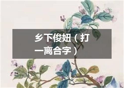 乡下俊妞（打一离合字）