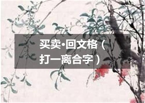 买卖·回文格（打一离合字）