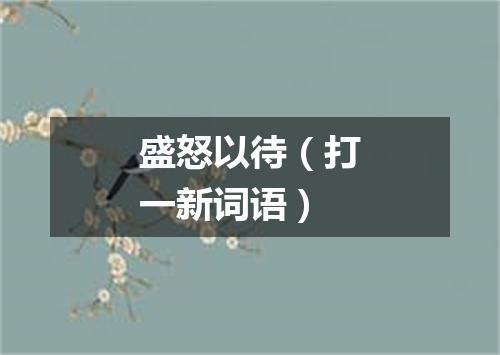 盛怒以待（打一新词语）