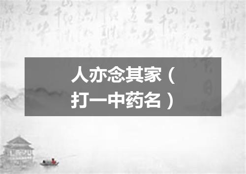 人亦念其家（打一中药名）