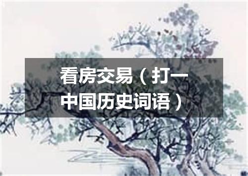 看房交易（打一中国历史词语）