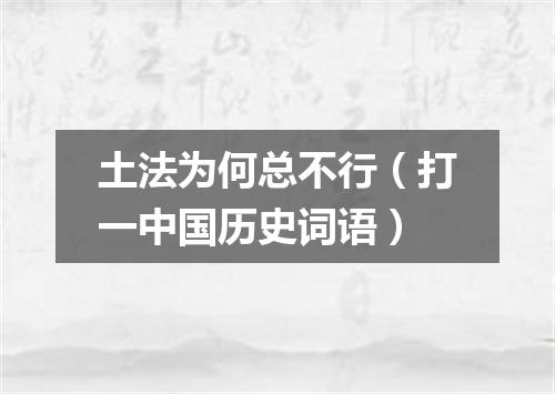 土法为何总不行（打一中国历史词语）