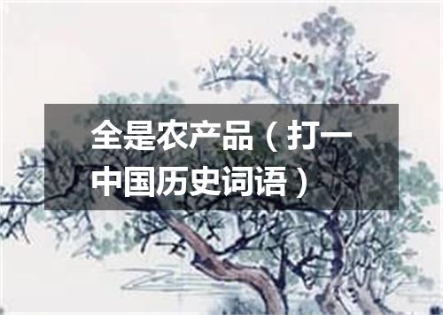 全是农产品（打一中国历史词语）