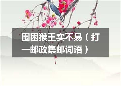 围困猴王实不易（打一邮政集邮词语）