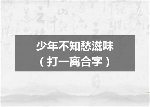 少年不知愁滋味（打一离合字）