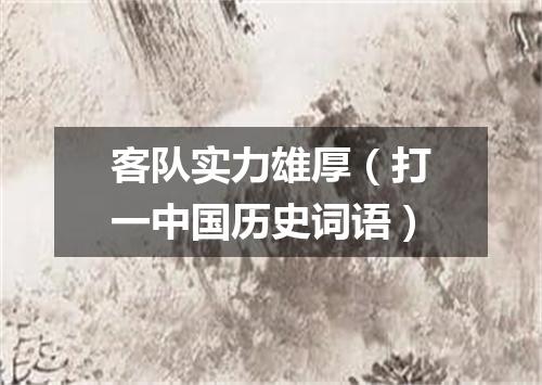 客队实力雄厚（打一中国历史词语）