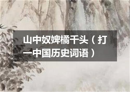 山中奴婢橘千头（打一中国历史词语）