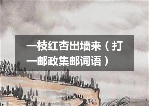 一枝红杏出墙来（打一邮政集邮词语）