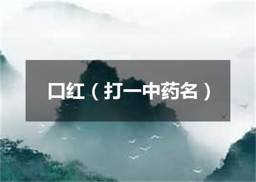 口红（打一中药名）