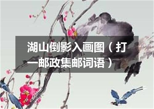 湖山倒影入画图（打一邮政集邮词语）