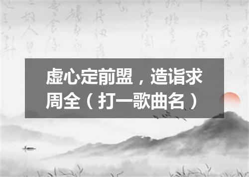 虚心定前盟，造诣求周全（打一歌曲名）