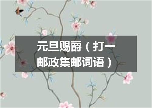 元旦赐爵（打一邮政集邮词语）