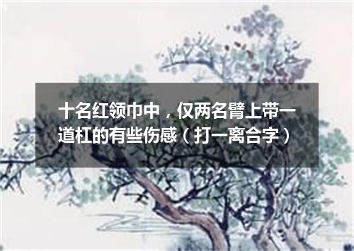 十名红领巾中，仅两名臂上带一道杠的有些伤感（打一离合字）