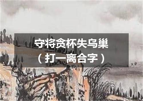 守将贪杯失乌巢（打一离合字）