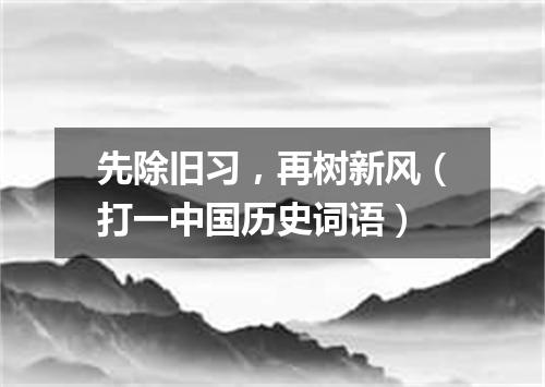 先除旧习，再树新风（打一中国历史词语）