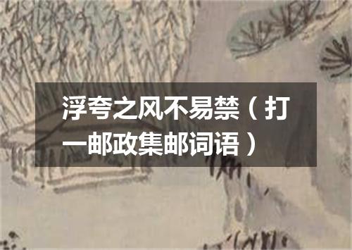 浮夸之风不易禁（打一邮政集邮词语）