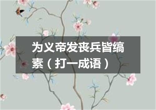 为义帝发丧兵皆缟素（打一成语）