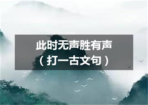 此时无声胜有声（打一古文句）