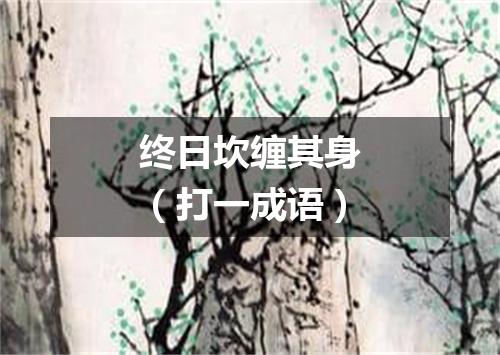 终日坎缠其身（打一成语）