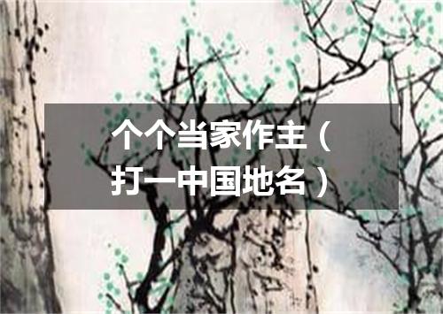 个个当家作主（打一中国地名）