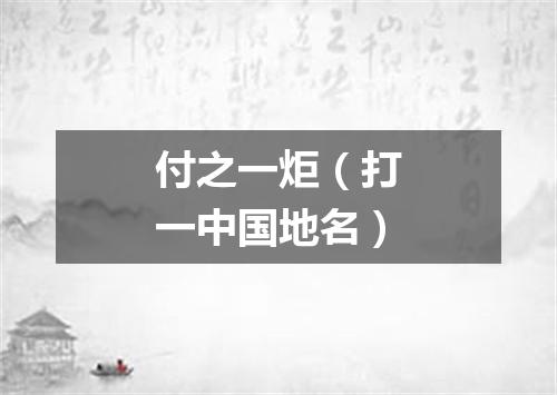 付之一炬（打一中国地名）